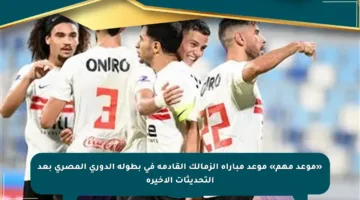 «موعد مهم» موعد مباراة الزمالك القادمة فى بطولة الدوري المصري بعد التحديثات الأخيرة